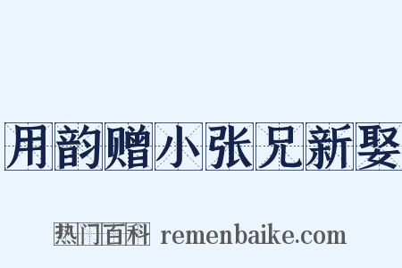 用韵赠小张兄新娶是什么意思的图片